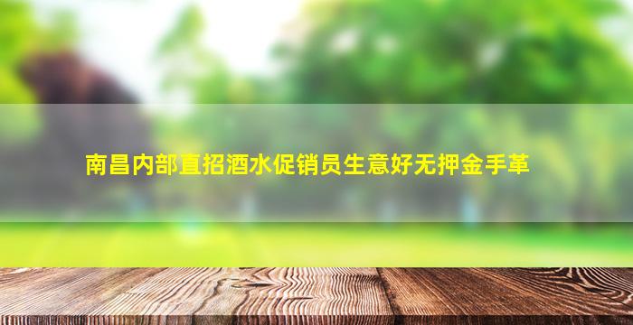 南昌内部直招酒水促销员生意好无押金手革